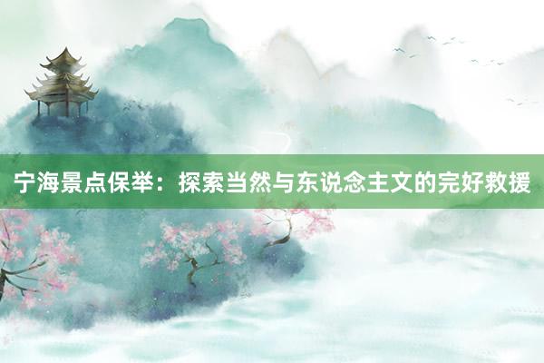 宁海景点保举：探索当然与东说念主文的完好救援